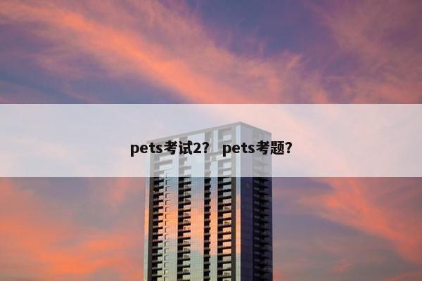 pets考试2? pets考题?