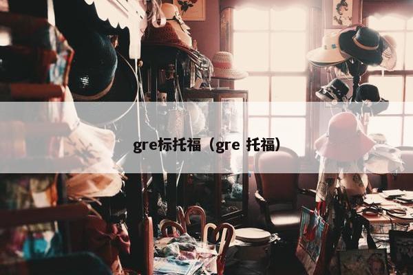 gre标托福(gre 托福)