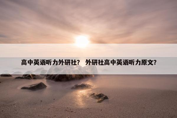 高中英语听力外研社? 外研社高中英语听力原文?