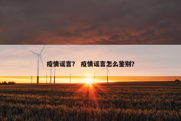 疫情谣言? 疫情谣言怎么鉴别?