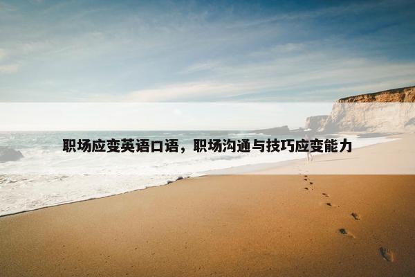 职场应变英语口语,职场沟通与技巧应变能力