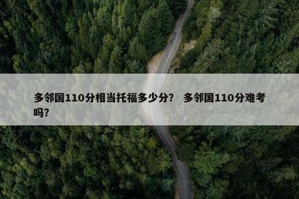 多邻国110分相当托福多少分? 多邻国110分难考吗?