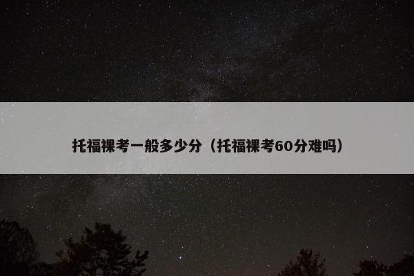 托福裸考一般多少分(托福裸考60分难吗)