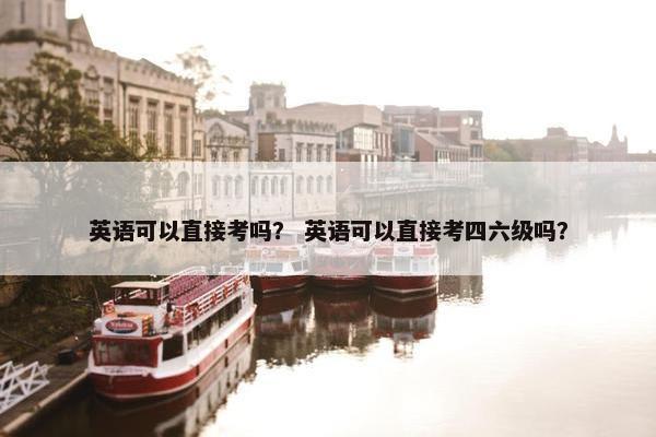 英语可以直接考吗? 英语可以直接考四六级吗?
