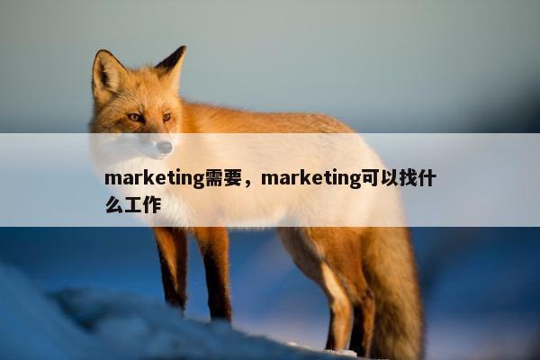 marketing需要,marketing可以找什么工作
