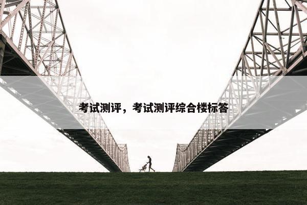 考试测评,考试测评综合楼标答