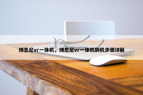 博思尼vr一体机,博思尼vr一体机刷机步骤详解