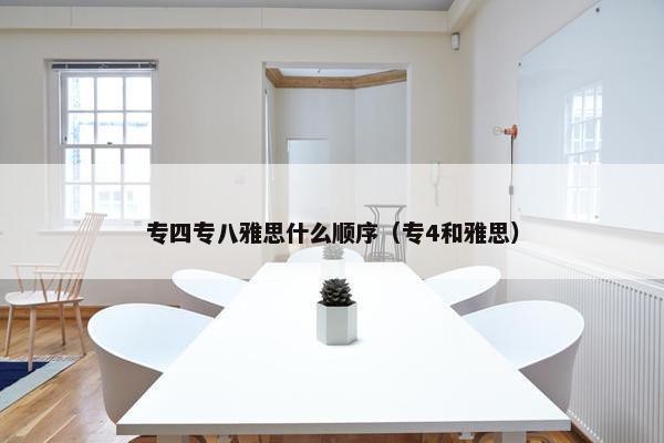 专四专八雅思什么顺序(专4和雅思)