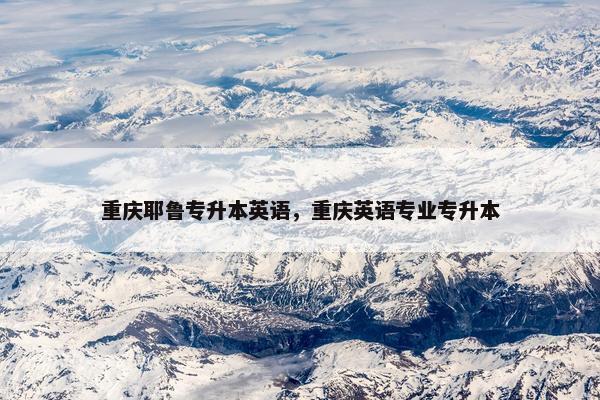 重庆耶鲁专升本英语,重庆英语专业专升本