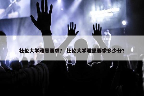 杜伦大学雅思要求? 杜伦大学雅思要求多少分?
