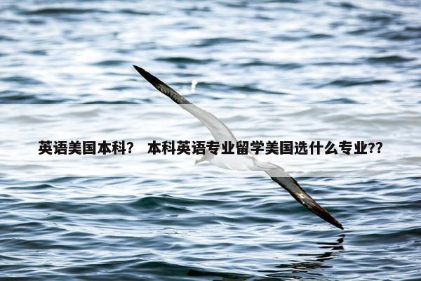 英语美国本科? 本科英语专业留学美国选什么专业??