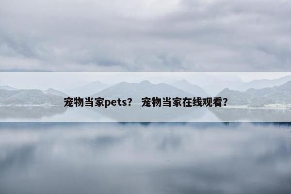 宠物当家pets? 宠物当家在线观看?