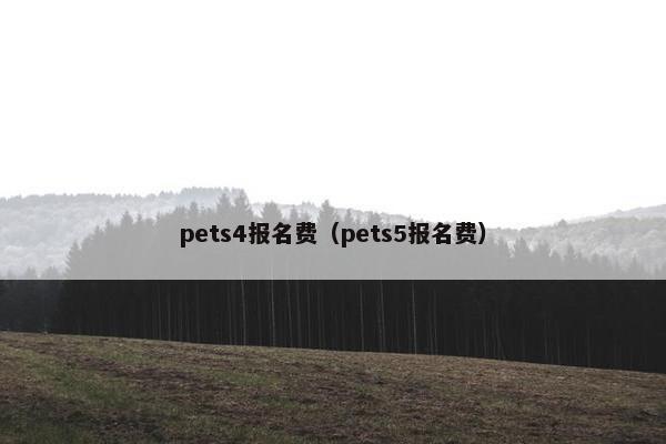 pets4报名费(pets5报名费)