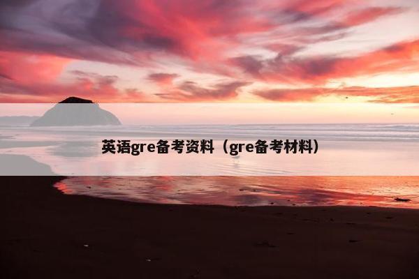 英语gre备考资料(gre备考材料)