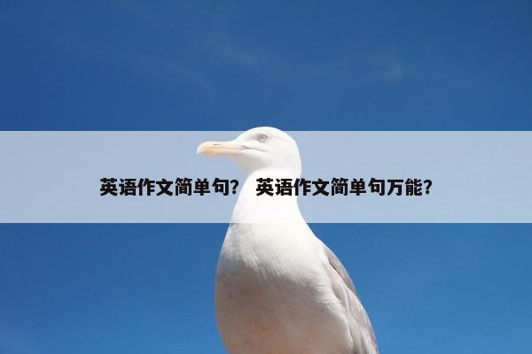 英语作文简单句? 英语作文简单句万能?