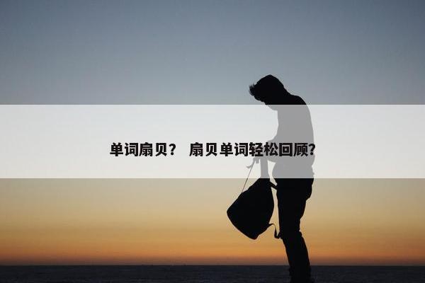 单词扇贝? 扇贝单词轻松回顾?