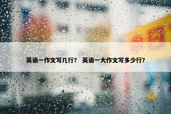 英语一作文写几行? 英语一大作文写多少行?
