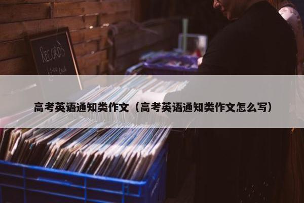 高考英语通知类作文(高考英语通知类作文怎么写)