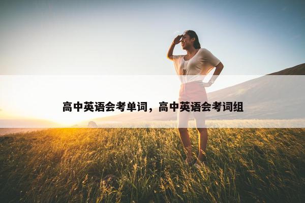 高中英语会考单词,高中英语会考词组