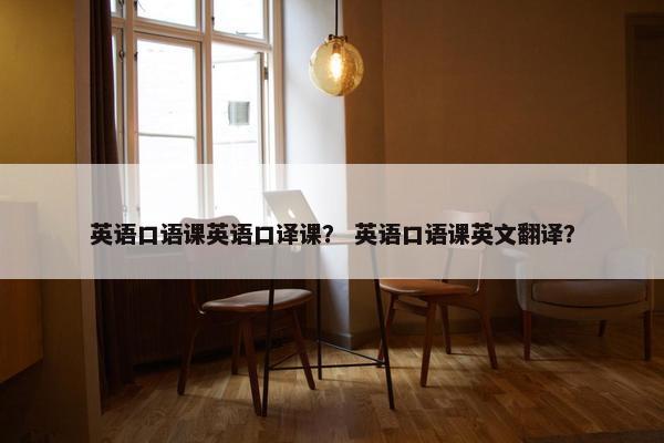 英语口语课英语口译课? 英语口语课英文翻译?