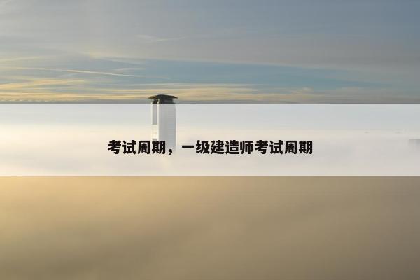 考试周期,一级建造师考试周期