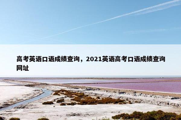 高考英语口语成绩查询,2021英语高考口语成绩查询网址 高考英语口语成绩查询,2021英语高考口语成绩查询网址