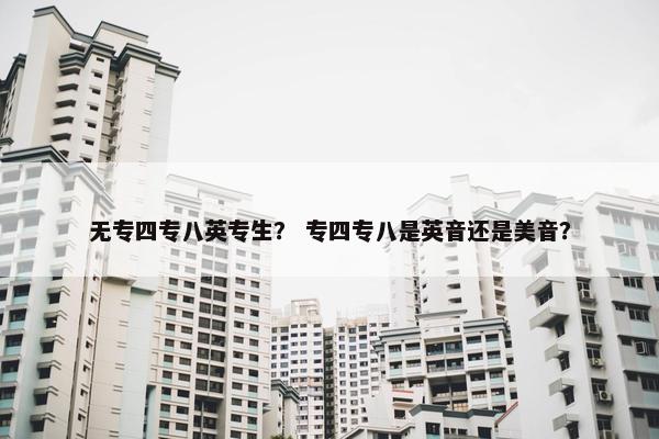 无专四专八英专生? 专四专八是英音还是美音?