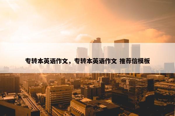 专转本英语作文,专转本英语作文 推荐信模板