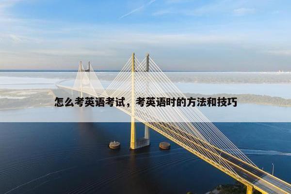 怎么考英语考试,考英语时的方法和技巧