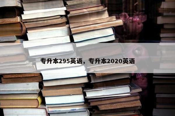 专升本295英语,专升本2020英语