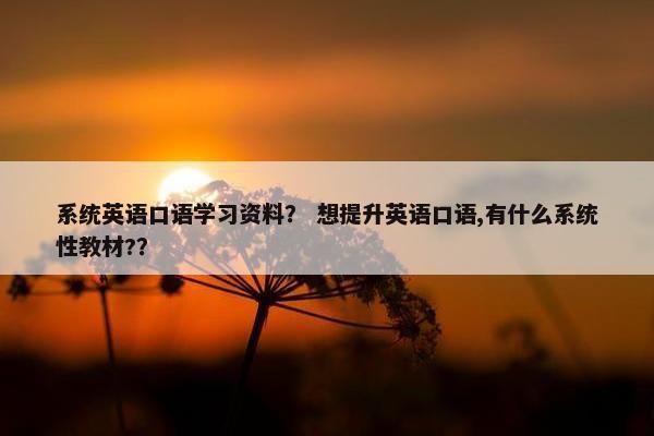 系统英语口语学习资料? 想提升英语口语,有什么系统性教材??