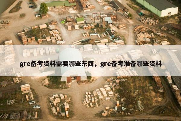 gre备考资料需要哪些东西,gre备考准备哪些资料