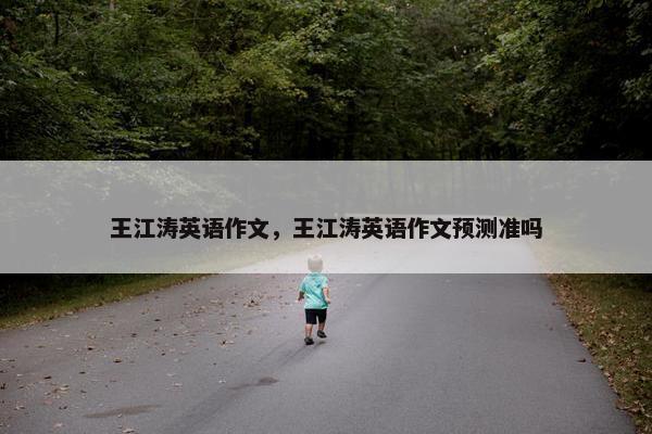 王江涛英语作文,王江涛英语作文预测准吗