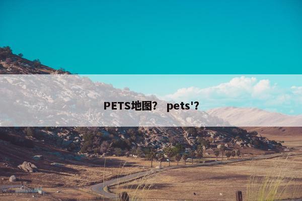 PETS地图？ pets'？