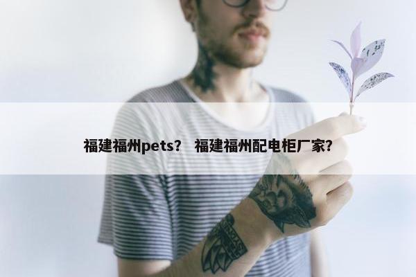福建福州pets? 福建福州配电柜厂家?