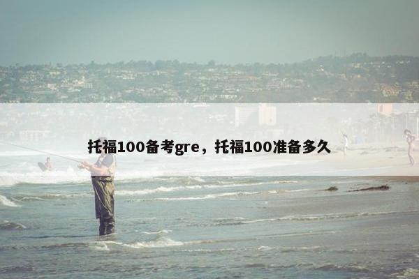 托福100备考gre,托福100准备多久