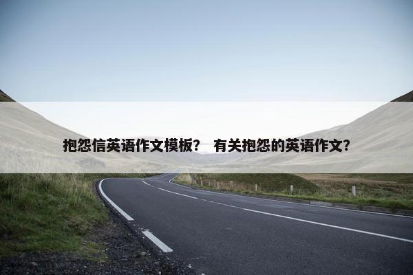 抱怨信英语作文模板? 有关抱怨的英语作文?