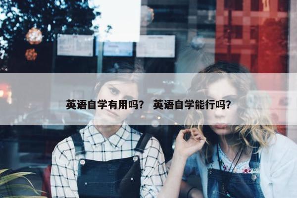 英语自学有用吗? 英语自学能行吗?