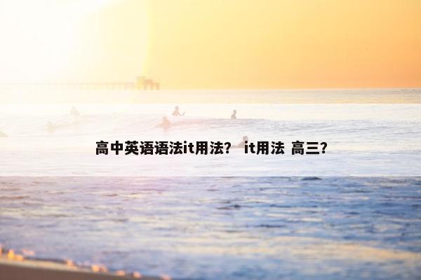 高中英语语法it用法? it用法 高三?