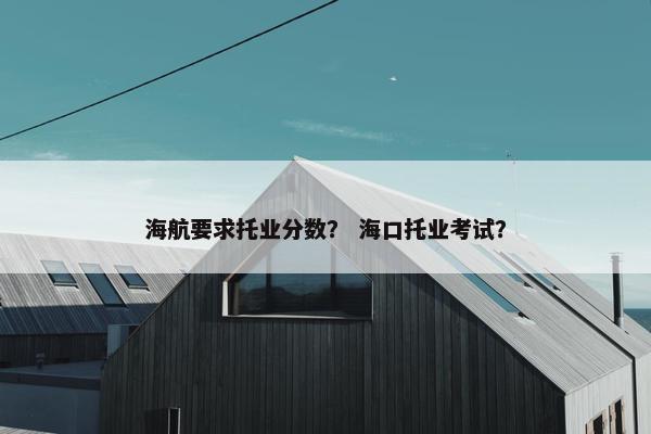 海航要求托业分数? 海口托业考试?