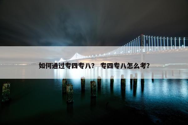 如何通过专四专八？ 专四专八怎么考？