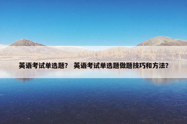 英语考试单选题？ 英语考试单选题做题技巧和方法？