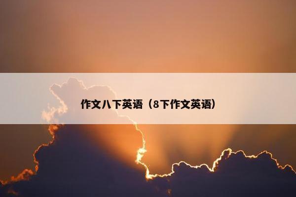 作文八下英语（8下作文英语）