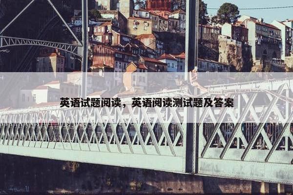 英语试题阅读,英语阅读测试题及答案 英语试题阅读,英语阅读测试题及答案