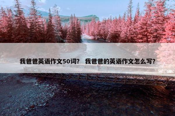 我爸爸英语作文50词? 我爸爸的英语作文怎么写?