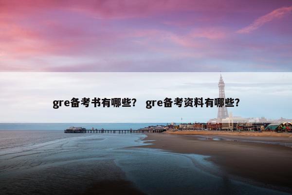 gre备考书有哪些? gre备考资料有哪些?