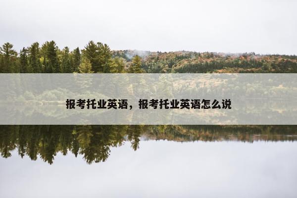 报考托业英语,报考托业英语怎么说