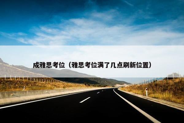 成雅思考位(雅思考位满了几点刷新位置)