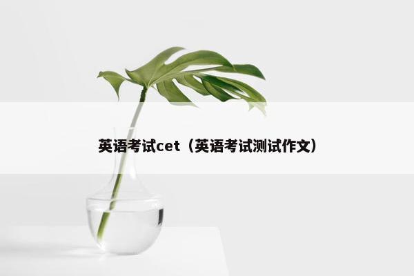 英语考试cet(英语考试测试作文)