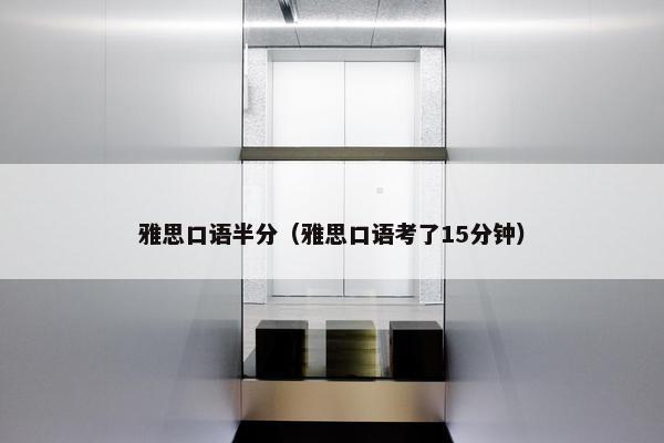 雅思口语半分(雅思口语考了15分钟)